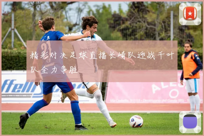 精彩对决足球直播长崎队迎战千叶队全力争胜