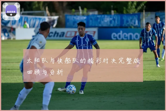 太阳队与快船队的精彩对决完整版回顾与分析